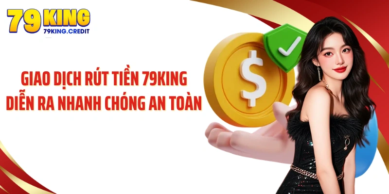 Giao dịch rút tiền 79King diễn ra nhanh chóng an toàn